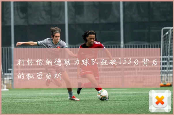 科怀伦纳德助力球队狂砍153分背后的秘密分析