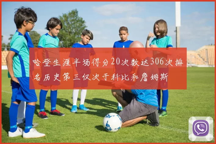 哈登生涯半场得分20次数达306次排名历史第三仅次于科比和詹姆斯
