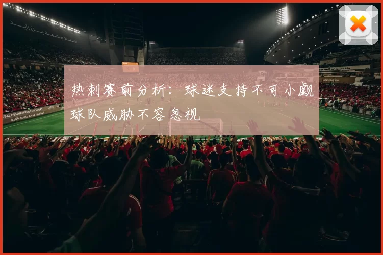 热刺赛前分析：球迷支持不可小觑球队威胁不容忽视
