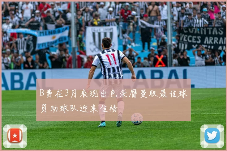 B费在3月表现出色荣膺曼联最佳球员助球队迎来佳绩
