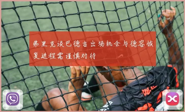 弗里克谈巴德吉出场机会与德容恢复进程需谨慎对待