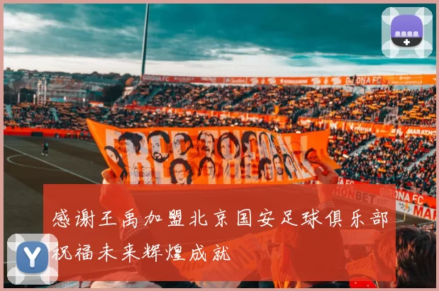 感谢王禹加盟北京国安足球俱乐部祝福未来辉煌成就