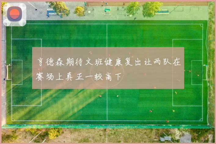 亨德森期待文班健康复出让两队在赛场上真正一较高下