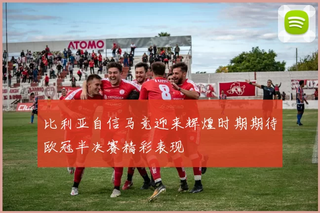 比利亚自信马竞迎来辉煌时期期待欧冠半决赛精彩表现