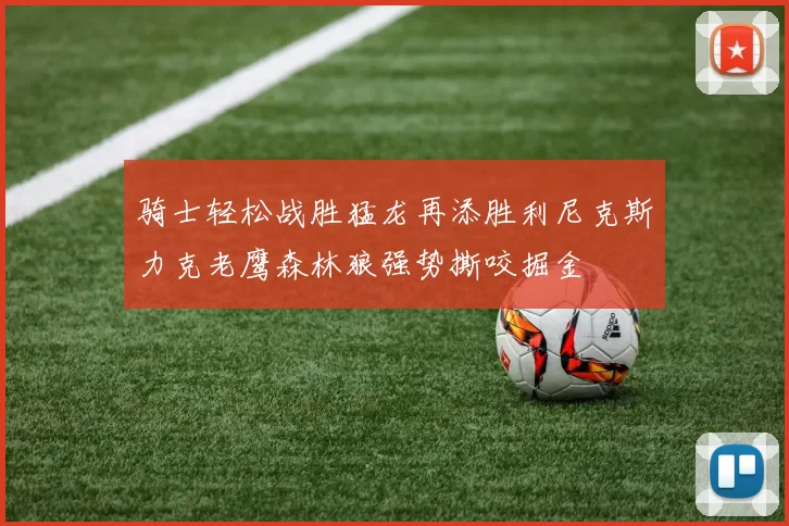骑士轻松战胜猛龙再添胜利尼克斯力克老鹰森林狼强势撕咬掘金