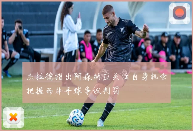 杰拉德指出阿森纳应关注自身机会把握而非手球争议判罚