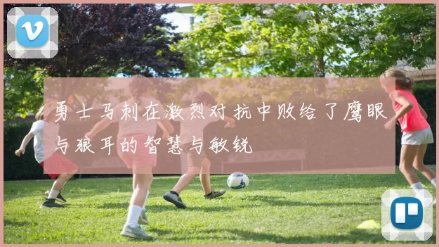 勇士马刺在激烈对抗中败给了鹰眼与狼耳的智慧与敏锐