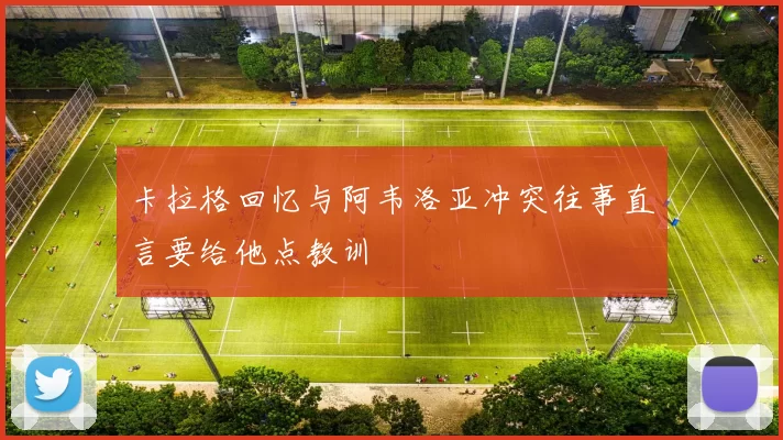 卡拉格回忆与阿韦洛亚冲突往事直言要给他点教训