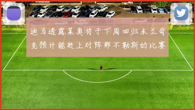 迪马透露莱奥将于下周回归米兰奇克预计能赶上对阵那不勒斯的比赛
