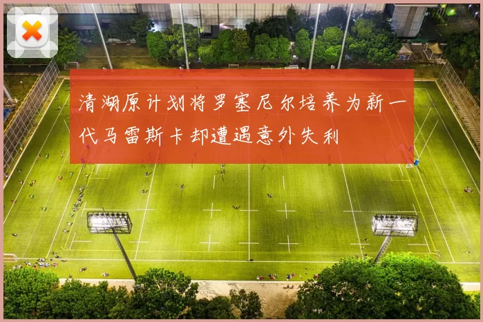 清湖原计划将罗塞尼尔培养为新一代马雷斯卡却遭遇意外失利